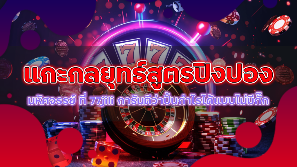 แกะกลยุทธ์ สูตรปิงปองมหัศจรรย์ ที่ 77jili การันตีว่าปั้นกำไรได้แบบไม่มีกั๊ก